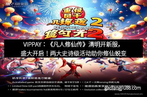 VIPPAY：《凡人修仙传》清明开新服，盛大开启！两大史诗级活动助你修仙蜕变