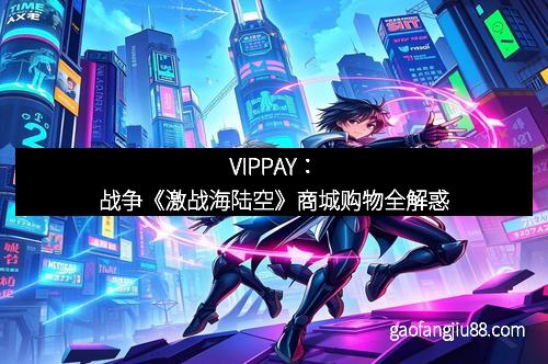 VIPPAY：战争《激战海陆空》商城购物全解惑